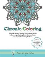 Chronic Coloring: Stress-Relieving Coloring Pages and Activities to Encourage Healing from Chronic Illness and Inspire Rebuilding Wellness 0984311823 Book Cover