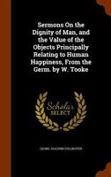 Sermons On the Dignity of Man, and the Value of the Objects Principally Relating to Human Happiness, from the Germ. by W. Tooke 1346142041 Book Cover