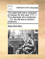 The state bell-mans collection of verses, for the year 1711. I. The character of a nobleman. ... XII. An old and a modern prophecy ... 1140961578 Book Cover