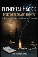 Elemental Magick for Wealth and Money: 42 Elemental Powers for Financial Prosperity B0F89BJF2P Book Cover