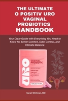 THE ULTIMATE O POSITIV URO VAGINAL PROBIOTICS HANDBOOK: Your Clear Guide with Everything You Need to Know for Better Comfort, Odor Control, and Intimate Balance B0G6QGR5B9 Book Cover