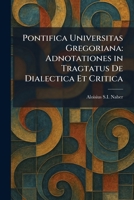 Pontifica Universitas Gregoriana: Adnotationes in Tragtatus De Dialectica Et Critica 1025917170 Book Cover