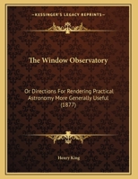 The Window Observatory: Or Directions For Rendering Practical Astronomy More Generally Useful 1165645084 Book Cover