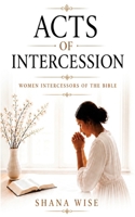 Acts of Intercession: Women Intercessors of the Bible 1721143629 Book Cover