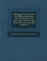 Theologie Des Insectes, Ou D Emonstration Des Perfections de Dieu Dans Tout Ce Qui Concerne Les Insectes, Volume 2 1286966213 Book Cover