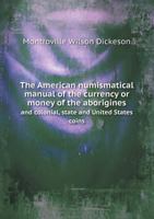 The American Numismatical Manual of the Currency or Money of the Aborigines and Colonial, State and United States Coins 5518659210 Book Cover