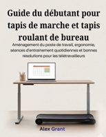 Guide du débutant pour tapis de marche et tapis roulant de bureau: Aménagement du poste de travail, ergonomie, séances d'entraînement quotidiennes et ... pour les télétravailleurs (French Edition) B0GF36ZSJ2 Book Cover