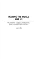 Making the World Like Us: Education, Cultural Expansion, and the American Century 0275976947 Book Cover