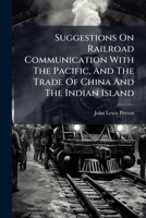 Suggestions On Railroad Communication With The Pacific, And The Trade Of China And The Indian Island... 1276363125 Book Cover