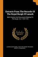 Extracts from the Records of the Royal Burgh of Lanark: With Charters and Documents Relating to the Burgh. A.D. 1150-1722 1014414431 Book Cover