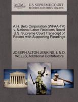 A.H. Belo Corporation (WFAA-TV) v. National Labor Relations Board U.S. Supreme Court Transcript of Record with Supporting Pleadings 1270553488 Book Cover