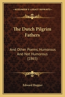 The Dutch Pilgrim Fathers and Other Poems, Humorous and Not Humorous 1167045815 Book Cover