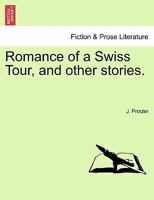 Romance of a Swiss Tour, and other stories. 1241379882 Book Cover