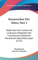 Kennzeichen Der Sitten, Part 2: Nebst Des Herrn Johann De La Bruyere Mitgliedes Der Franzosischen Akademie Moralischen Abschilderungen (1772) 1120307724 Book Cover