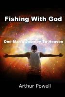 Fishing With God: One Man's Journey to Heaven 1502335271 Book Cover