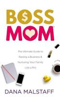 Boss Mom: The Ultimate Guide to Raising a Business & Nurturing Your Family Like a Pro 0997045140 Book Cover