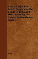 Bay Of Bengal Pilot: Bay Of Bengal And The Coasts Of India And Siam : Including The Nicobar And Andaman Islands 1444689657 Book Cover