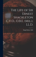 The Life of Sir Ernest Shackleton C.V.O., O.B.E. (Mil.), LL.D. 1015874983 Book Cover