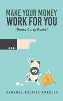 Make Your Money Work for You: Money Cures Money 1662819412 Book Cover