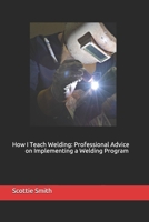 How I Teach Welding: Professional Advice on Implementing a Welding Program 0998685771 Book Cover
