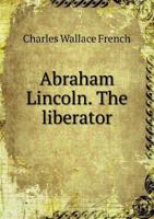 Abraham Lincoln, The Liberator: A Biographical Sketch 1014957532 Book Cover