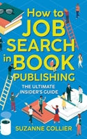 How to Job Search in Book Publishing: The Ultimate Insider's Guide 1999610970 Book Cover