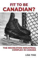 Fit to be Canadian?: The Recreation Industrial Complex in Canada 1039137237 Book Cover