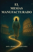 El Mesías Manufacturado: El Imperio romano y la creación del cristianismo (Spanish Edition) B0GF4JKCGT Book Cover