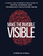 Make the Invisible Visible: A Family Law Attorney's Field Guide to Digital Evidence and Technology-Facilitated Abuse B0GW8FQ5WQ Book Cover