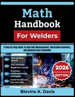 Math Handbook For Welders 2026: A Step-By-Step Guide To Dual-Unit Measurement, Fabrication Geometry, And Material Cost Estimation B0H7273XST Book Cover