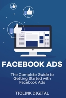 FACEBOOK ADS: The Complete Guide to Getting Started with Facebook Ads B08FP7SJDL Book Cover