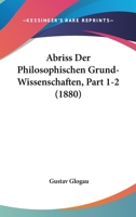 Abriss Der Philosophischen Grund-Wissenschaften, Part 1-2 (1880) 1167668111 Book Cover