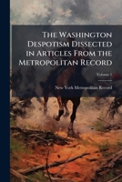 The Washington Despotism Dissected in Articles from the Metropolitan Record Volume 1 1149588896 Book Cover