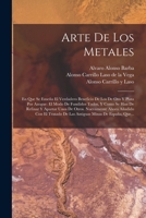 Arte De Los Metales: En Que Se Enseña El Verdadero Beneficio De Los De Oro Y Plata Por Azogue: El Modo De Fundirlos Todos, Y Como Se Han De Refinar Y ... Minas De España, Que... 1018651934 Book Cover