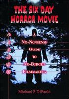 The Six Day Horror Movie: A No-Nonsense Guide to No-Budget Filmmaking 0786419059 Book Cover