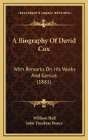 A Biography of David Cox: With Remarks on His Works and Genius, Ed., with Additions, by J.T. Bunce 1436717744 Book Cover