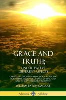 Grace and Truth; Under Twelve Different Aspects: Christian Lessons on Being Born Again, the Holy Spirit, God's Forgiveness of Sins, and How to Serve the Lord in Heaven (Hardcover) 0359030114 Book Cover