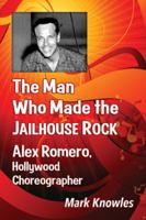 The Man Who Made the Jailhouse Rock: Alex Romero, Hollywood Choreographer 0786475943 Book Cover