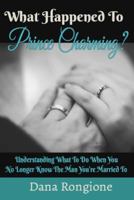 What Happened To Prince Charming?: Understanding What To Do When You No Longer Know the Man You're Married To 1530005930 Book Cover