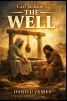 Carl Jackson’s The Well: ‘A powerful inspirational drama inspired by Carl Jackson’s life journey, following “The Helper” at a mysterious well where ... transform a struggling woman’s destiny’. B0GXSH3QFF Book Cover