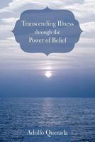 Transcending Illness Through the Power of Belief 1462069711 Book Cover