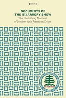 Documents of the 1913 Armory Show: The Electrifying Moment of Modern Art's American Debut 0982325703 Book Cover