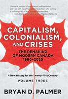Capitalism, Colonialism, and Crises: The Remaking of Modern Canada 1960–2025: A New History for the Twenty-First Century Volume Three 1459420519 Book Cover
