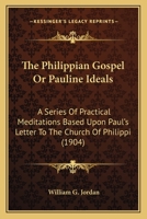 The Philippian Gospel Or Pauline Ideals: A Series Of Practical Meditations Based Upon Paul's Letter To The Church Of Philippi 0530503026 Book Cover