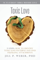 Toxic Love 5 Steps: How to Identify Toxic-Love Patterns and Find Fulfilling Attachments: The Relationship Formula Workbook Series 1542529271 Book Cover