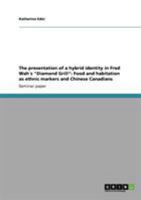 The Presentation of a Hybrid Identity in Fred Wahs Diamond Grill: Food and Habitation as Ethnic Markers and Chinese Canadians 3640915445 Book Cover