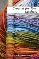 Crochet for The Kitchen: Fabulous Patterns Ideas: Useful Crochet Kitchen Accessories Patterns B08Y5Y5LL7 Book Cover