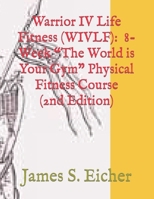 Warrior IV Life Fitness (WIVLF): 8-Week "The World is Your Gym" Physical Fitness Course B09LB24FYG Book Cover