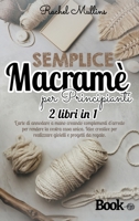 Semplice macram� per principianti: 2 libri in 1 - L'arte di annodare a mano creando complementi d'arredo per rendere la vostra casa unica. Idee creative per realizzare gioielli e progetti da regalo 1801798664 Book Cover