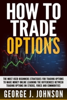 How To Trade Options: The Most Used Beginners Strategies for Trading Options to Make Money Online Learning The Differences between Trading Options on Stock, Forex and Commodities B084QLP545 Book Cover